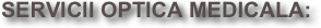 SERVICII OPTICA MEDICALA:
